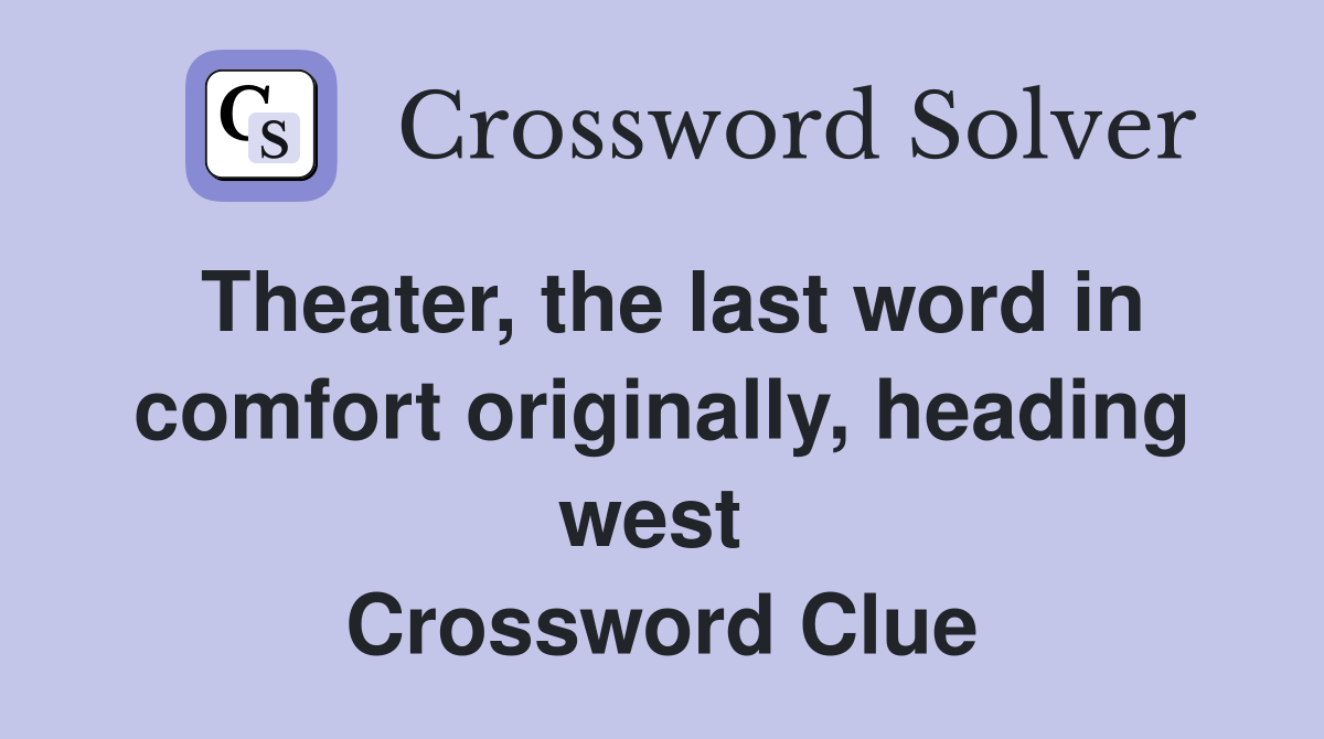 Theater, the last word in comfort originally, heading west  Crossword Clue