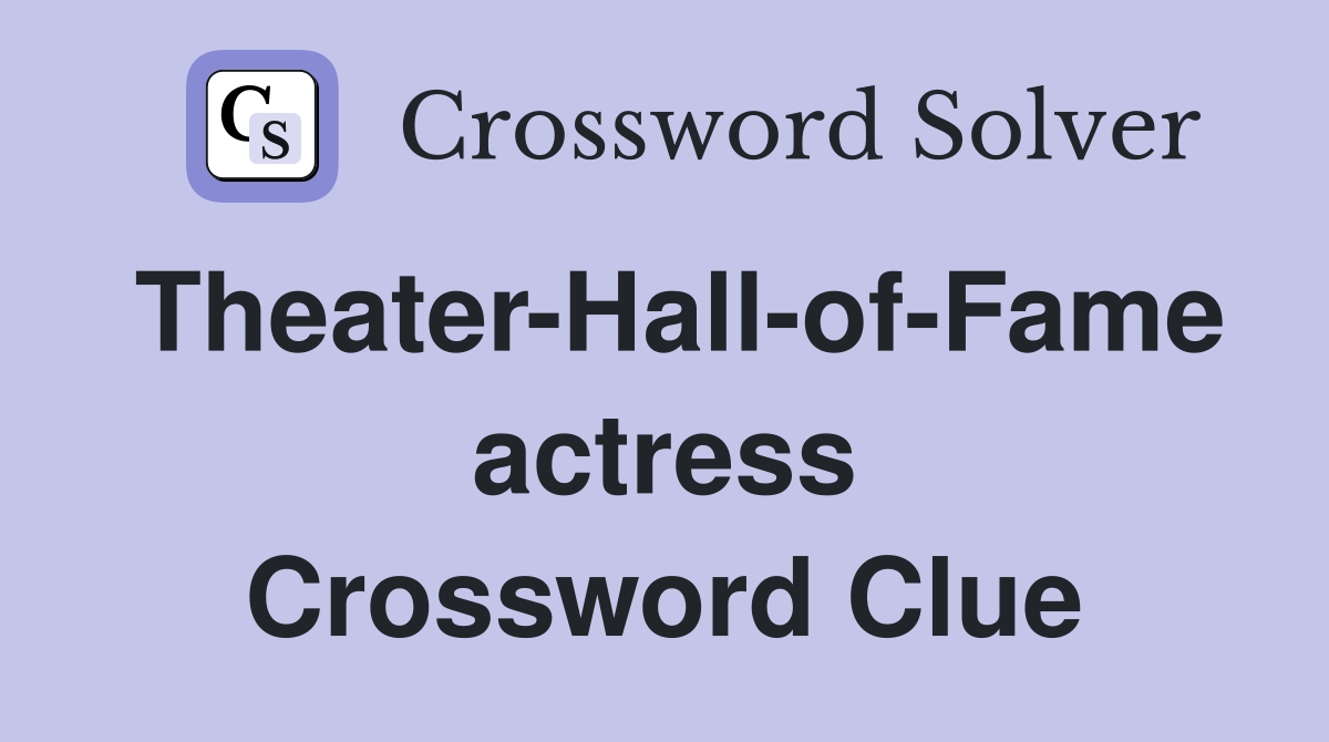 Theater-Hall-of-Fame actress Crossword Clue