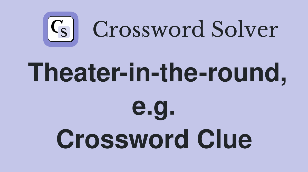 Theater-in-the-round, e.g. Crossword Clue
