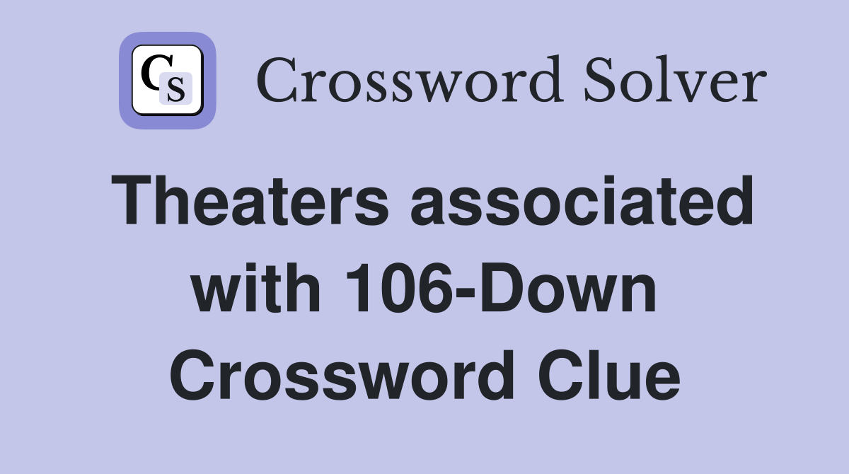 Theaters associated with 106-Down Crossword Clue