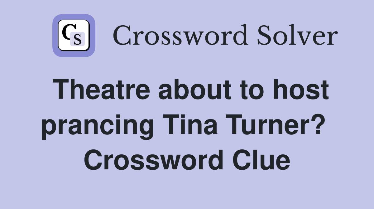 Theatre about to host prancing Tina Turner?  Crossword Clue