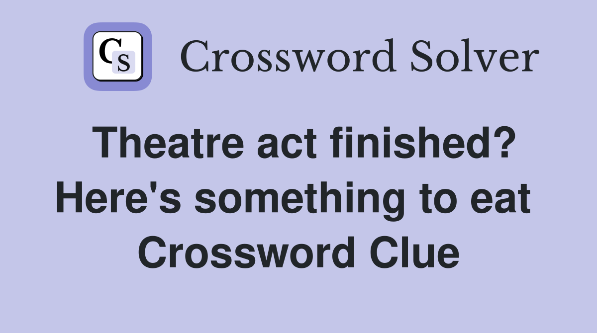 Theatre act finished? Here's something to eat  Crossword Clue