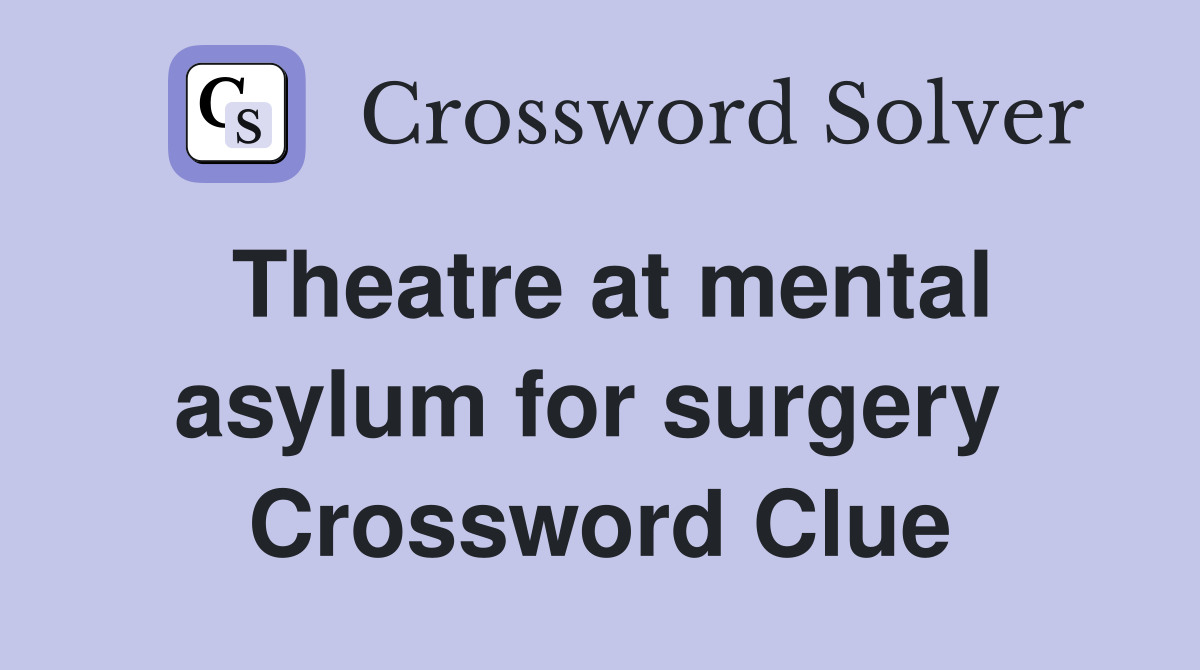 Theatre at mental asylum for surgery  Crossword Clue