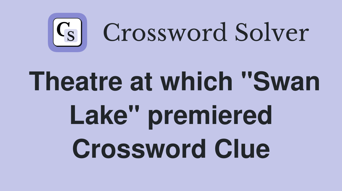 Theatre at which "Swan Lake" premiered Crossword Clue