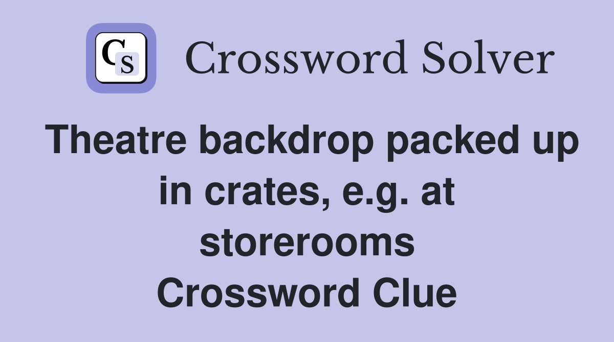 Theatre backdrop packed up in crates, e.g. at storerooms Crossword Clue