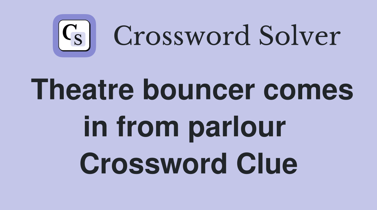 Theatre bouncer comes in from parlour  Crossword Clue