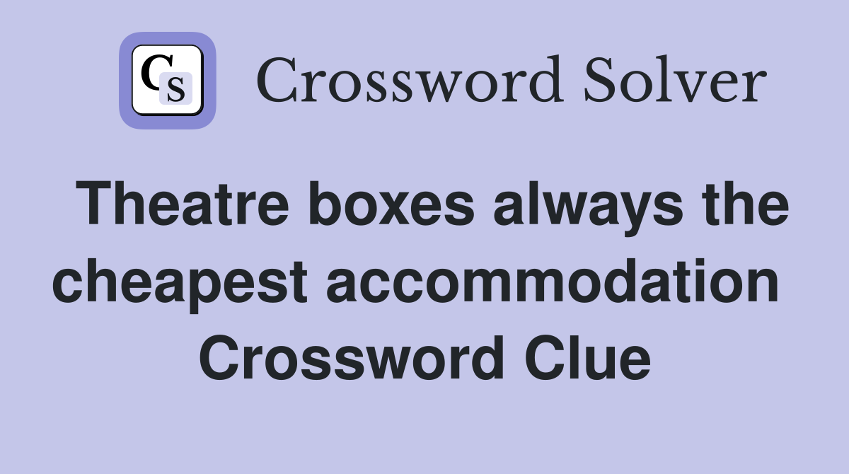 Theatre boxes always the cheapest accommodation  Crossword Clue
