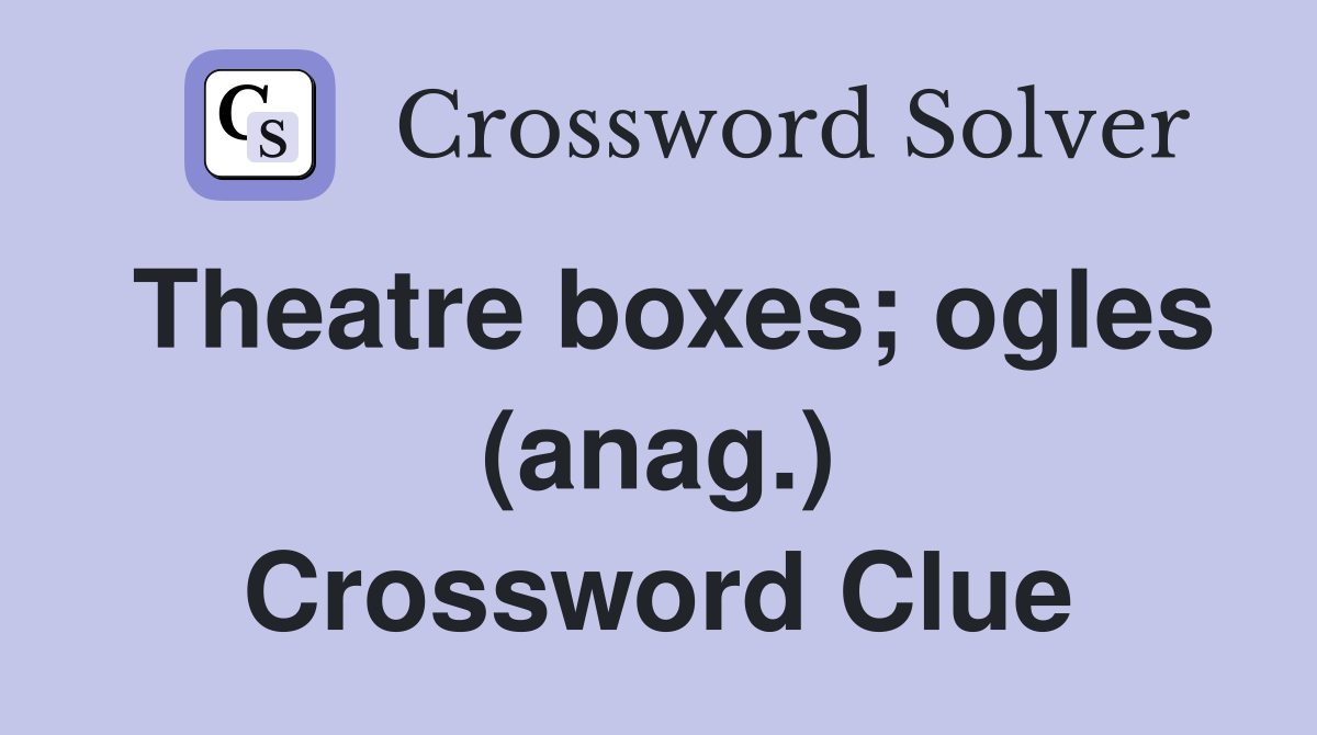 Theatre boxes; ogles (anag.) Crossword Clue