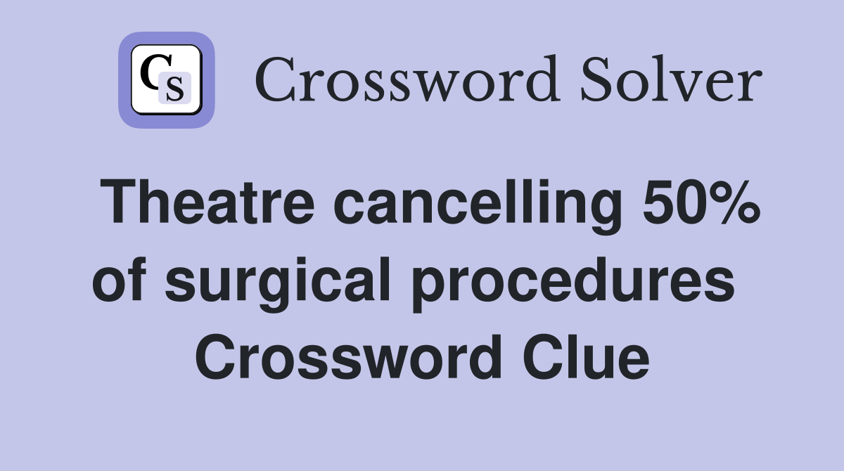 Theatre cancelling 50% of surgical procedures  Crossword Clue