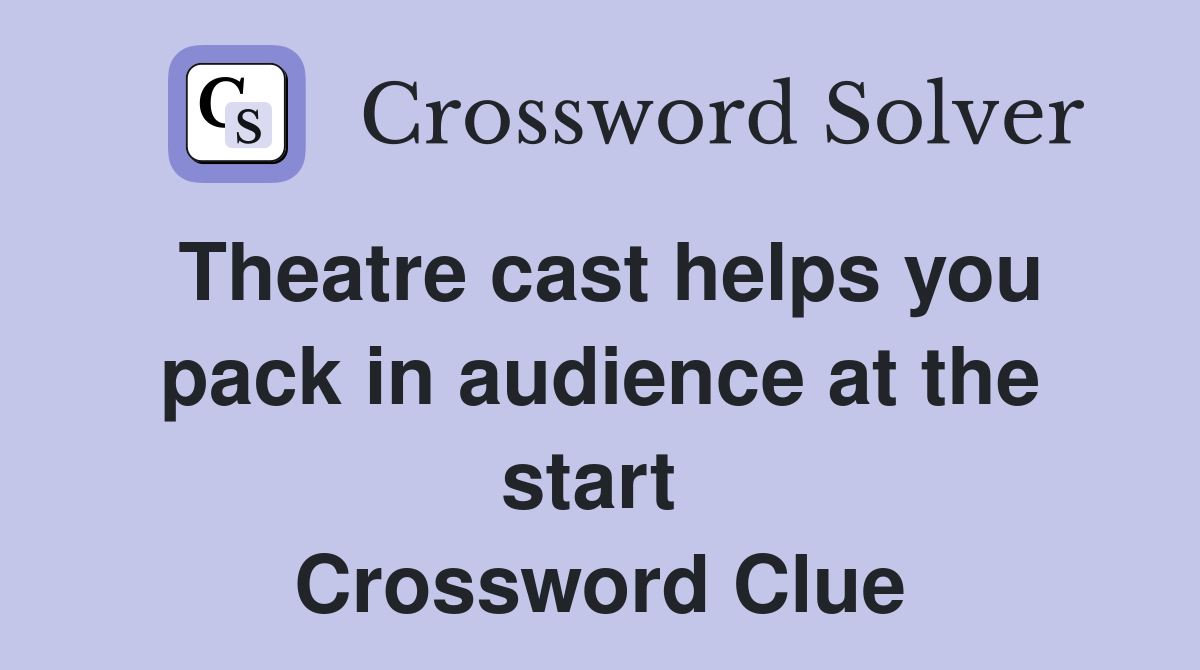Theatre cast helps you pack in audience at the start  Crossword Clue