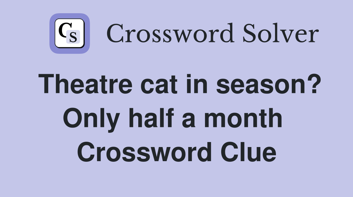 Theatre cat in season? Only half a month  Crossword Clue