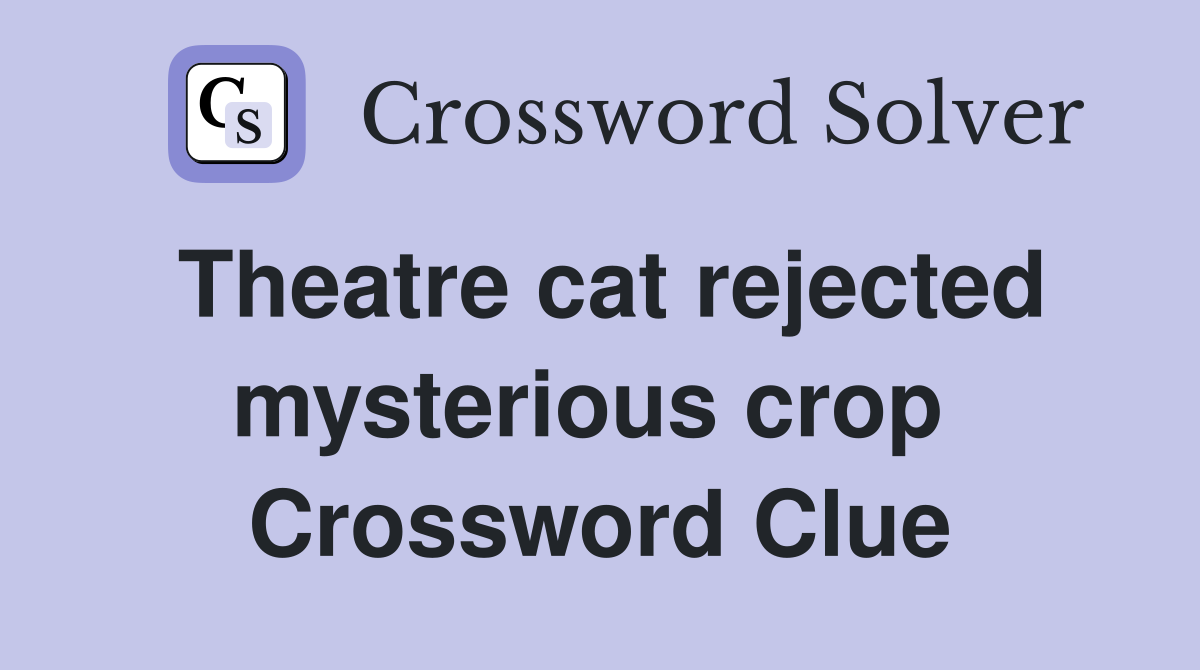Theatre cat rejected mysterious crop  Crossword Clue
