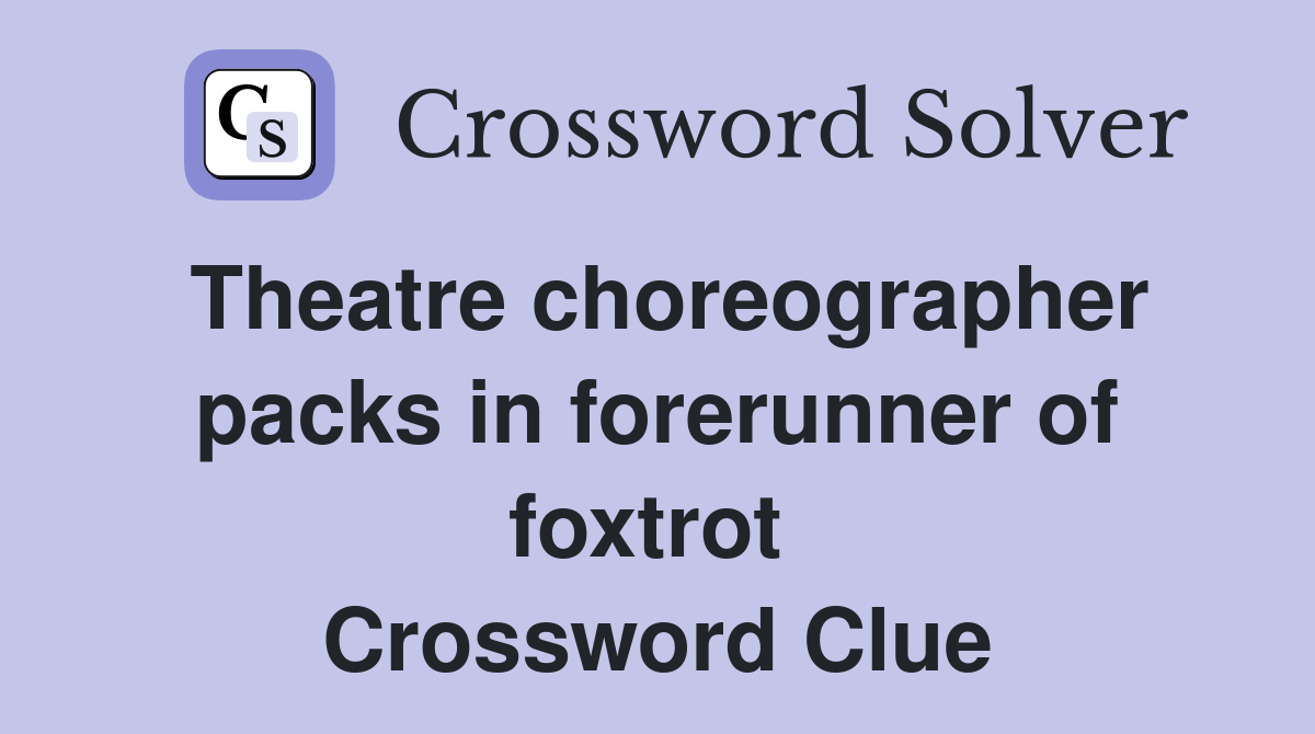 Theatre choreographer packs in forerunner of foxtrot  Crossword Clue