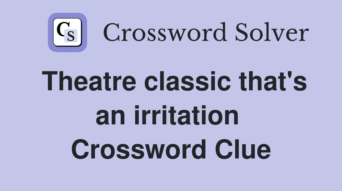 Theatre classic that's an irritation  Crossword Clue