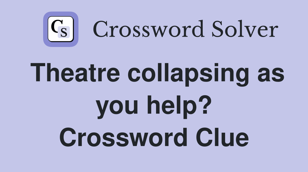 Theatre collapsing as you help? Crossword Clue