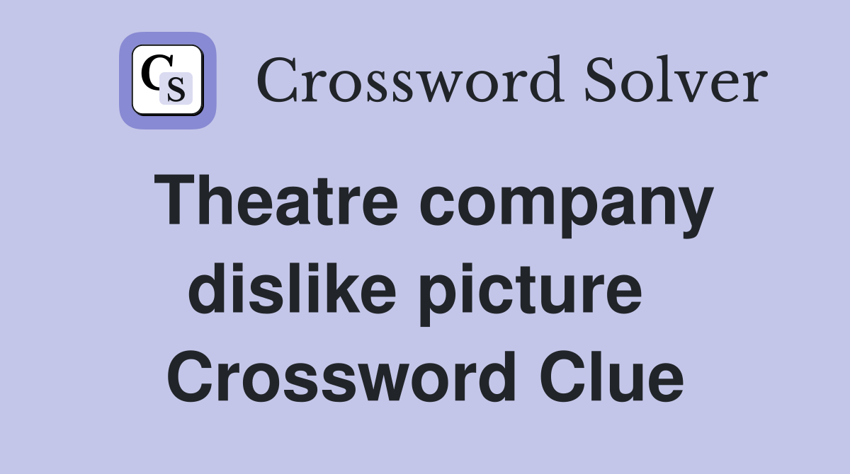 Theatre company dislike picture  Crossword Clue