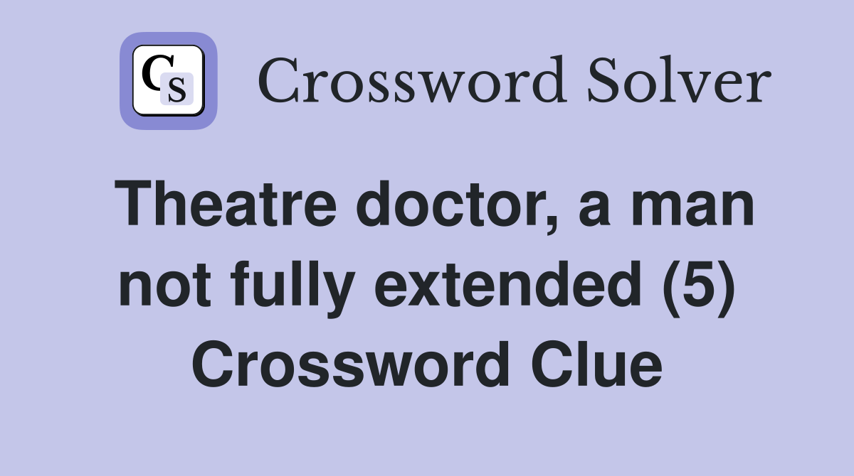 Theatre doctor, a man not fully extended (5) Crossword Clue