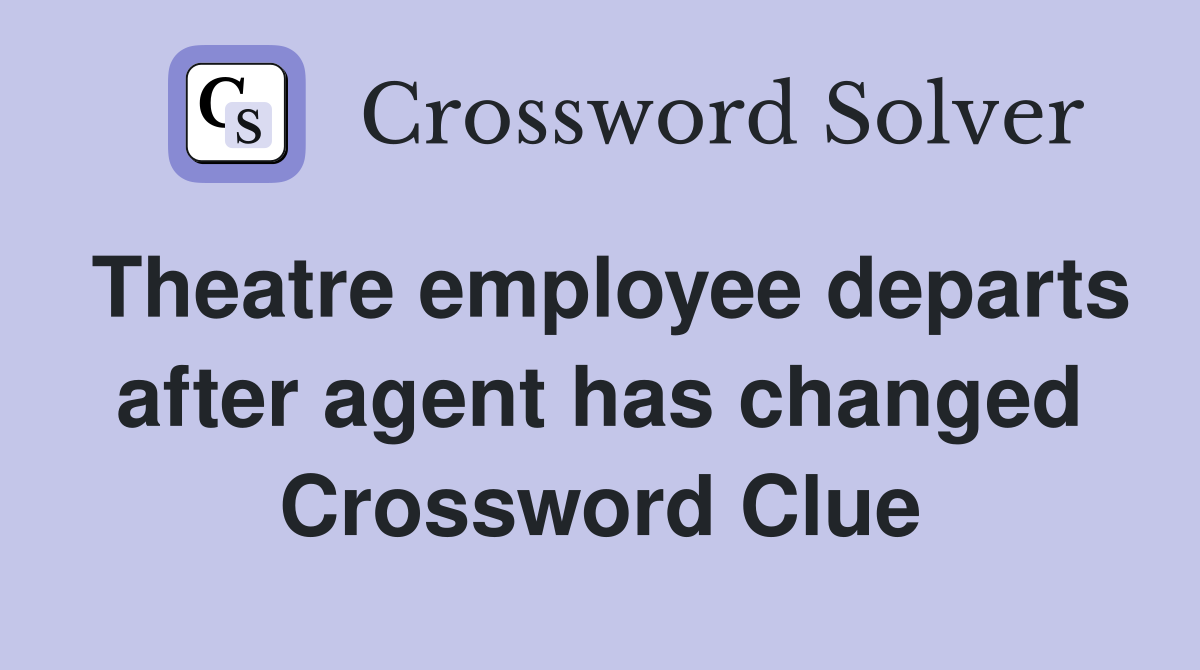Theatre employee departs after agent has changed Crossword Clue