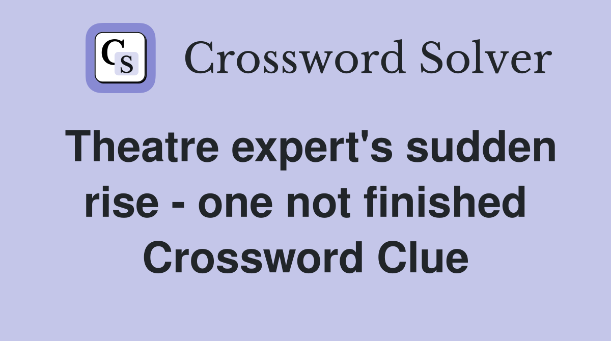 Theatre expert's sudden rise - one not finished Crossword Clue