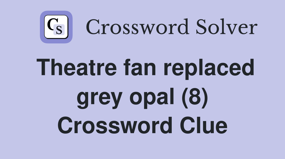 Theatre fan replaced grey opal (8) Crossword Clue