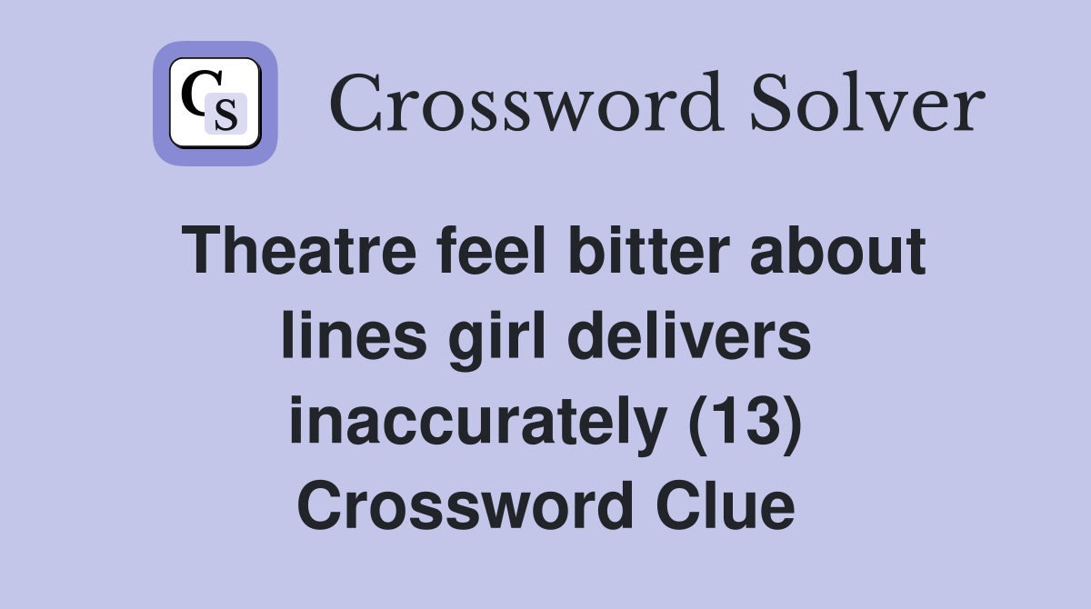 Theatre feel bitter about lines girl delivers inaccurately (13) Crossword Clue