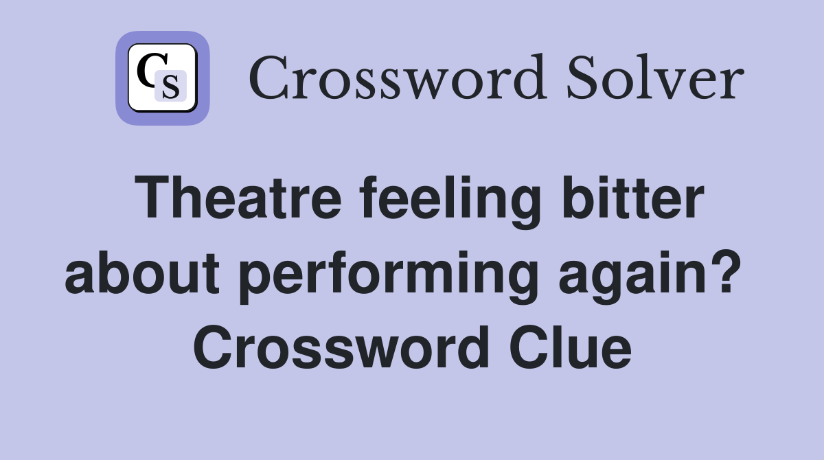 Theatre feeling bitter about performing again?  Crossword Clue