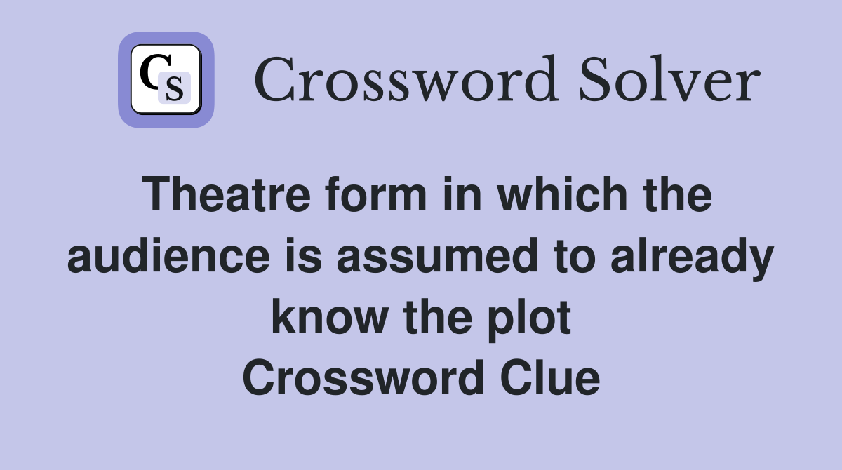Theatre form in which the audience is assumed to already know the plot Crossword Clue