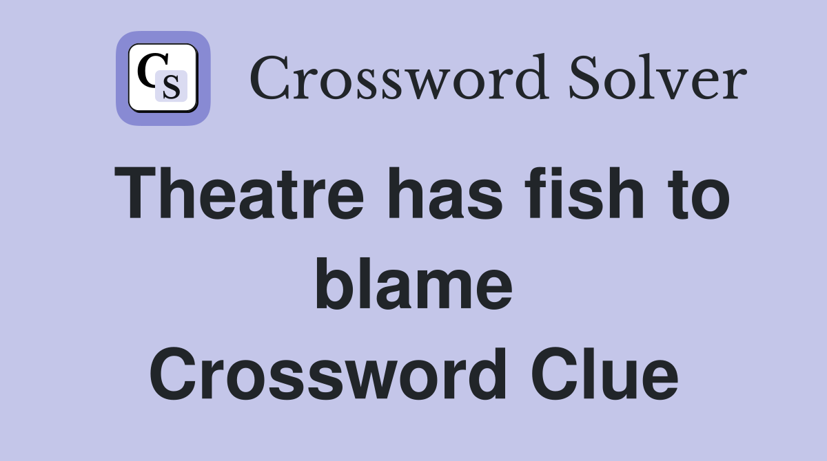 Theatre has fish to blame Crossword Clue