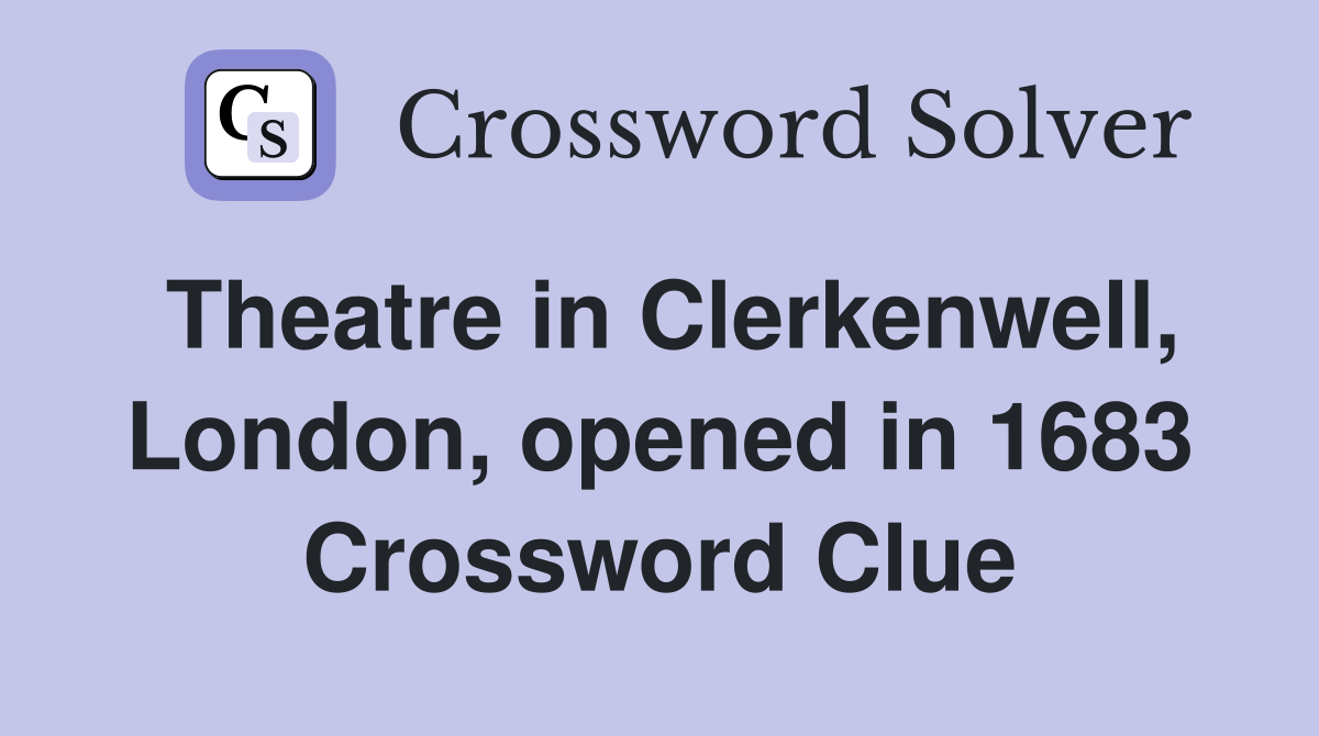 Theatre in Clerkenwell, London, opened in 1683 Crossword Clue