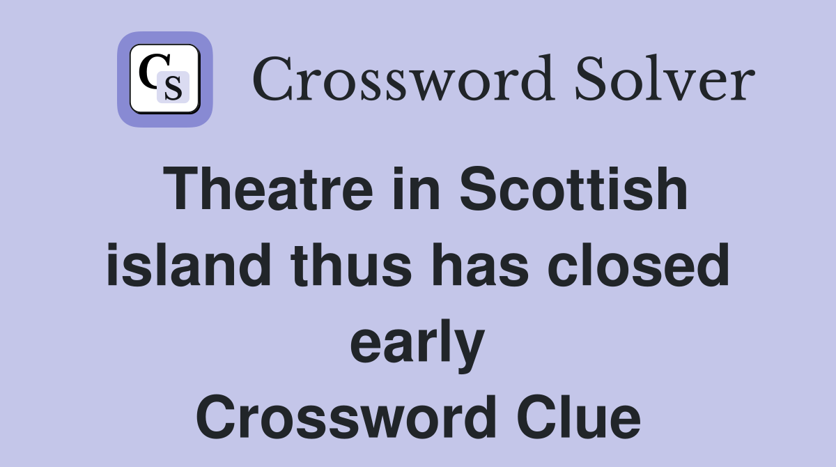 Theatre in Scottish island thus has closed early Crossword Clue