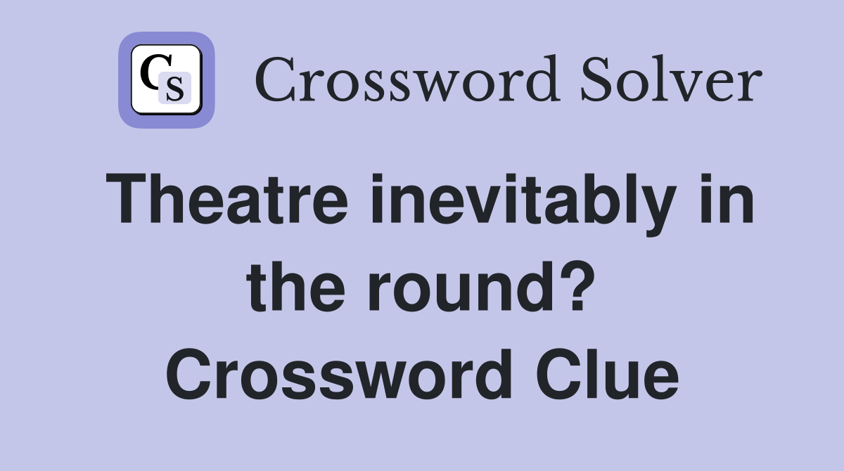 Theatre inevitably in the round? Crossword Clue