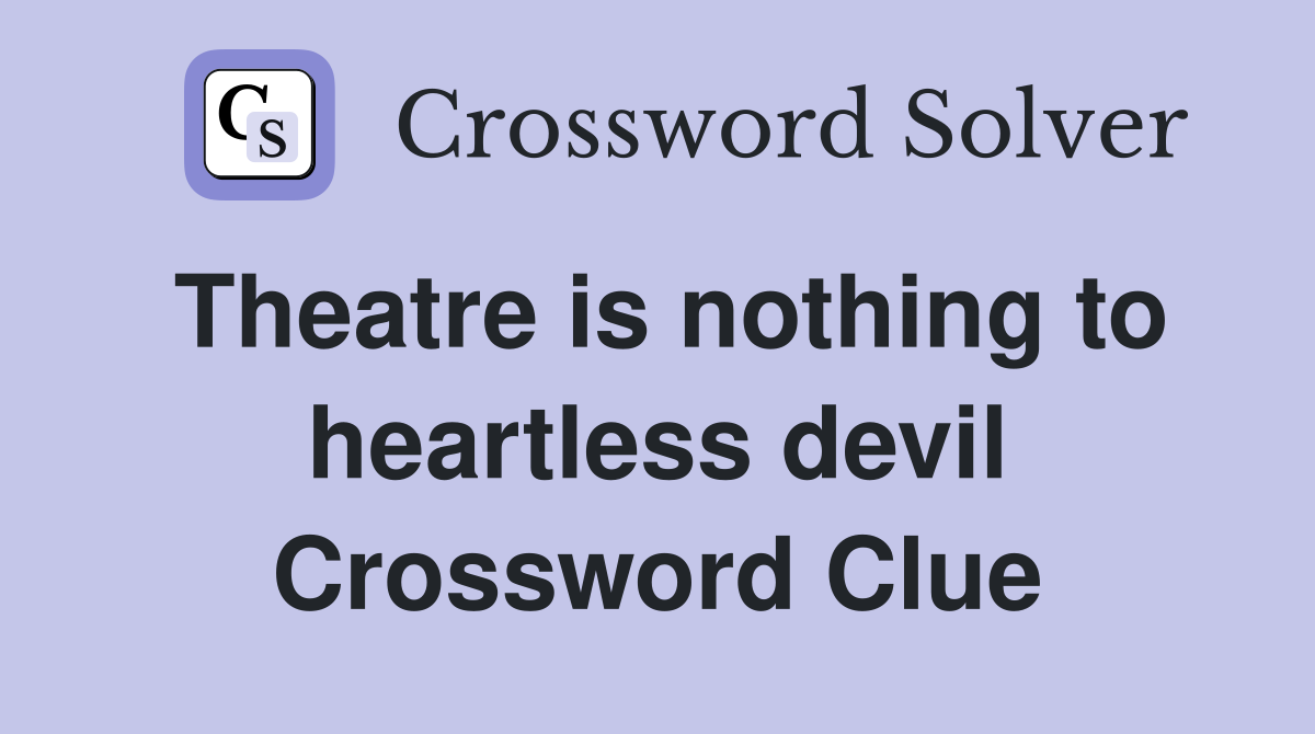 Theatre is nothing to heartless devil Crossword Clue