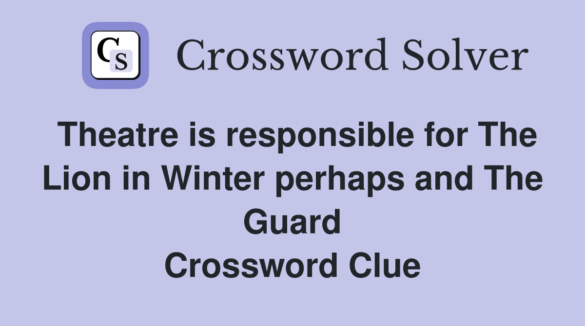 Theatre is responsible for The Lion in Winter perhaps and The Guard Crossword Clue