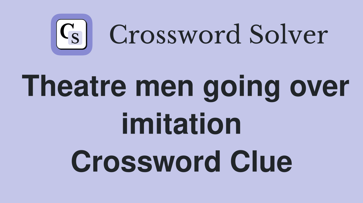 Theatre men going over imitation Crossword Clue