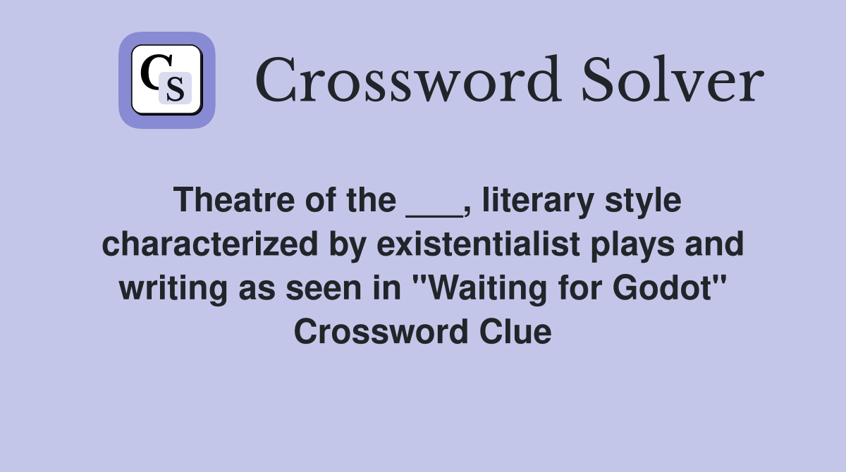 Theatre of the ___, literary style characterized by existentialist plays and writing as seen in "Waiting for Godot" Crossword Clue