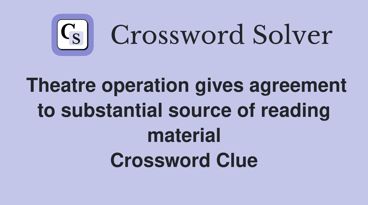 Theatre operation gives agreement to substantial source of reading material Crossword Clue