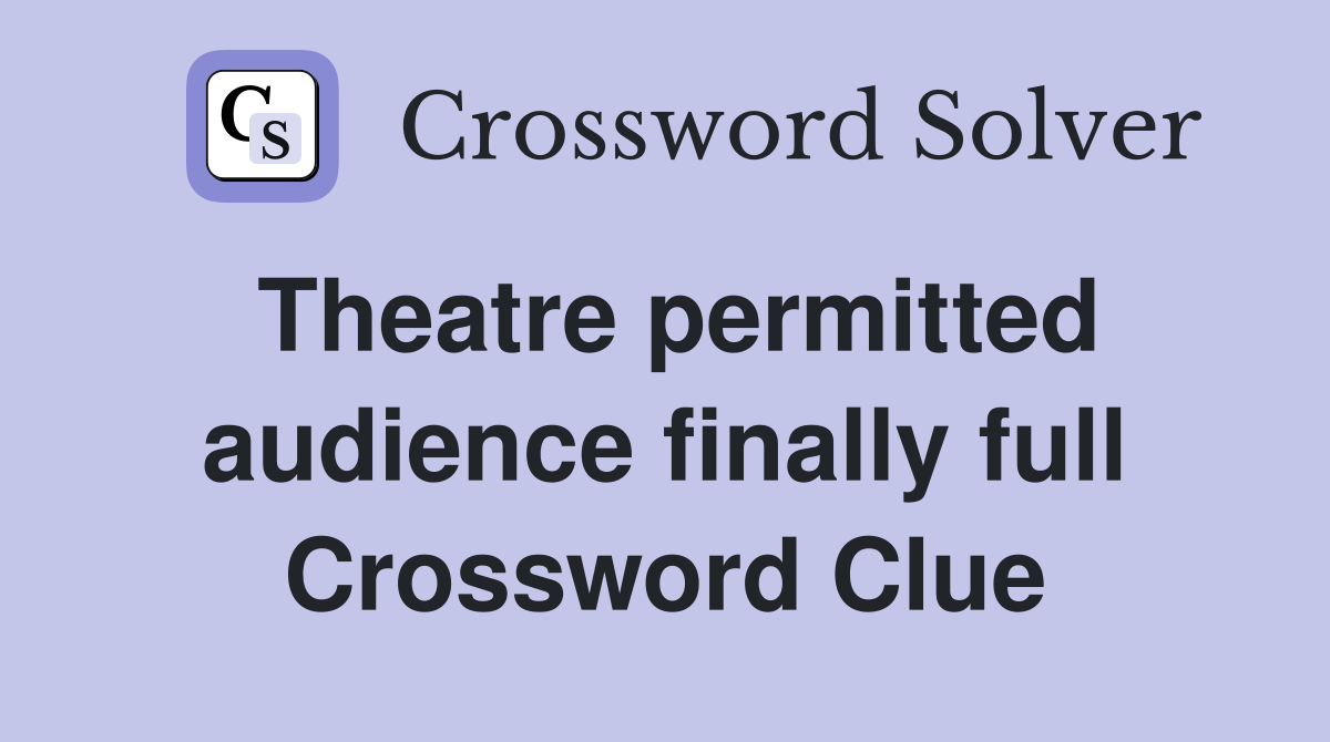 Theatre permitted audience finally full Crossword Clue