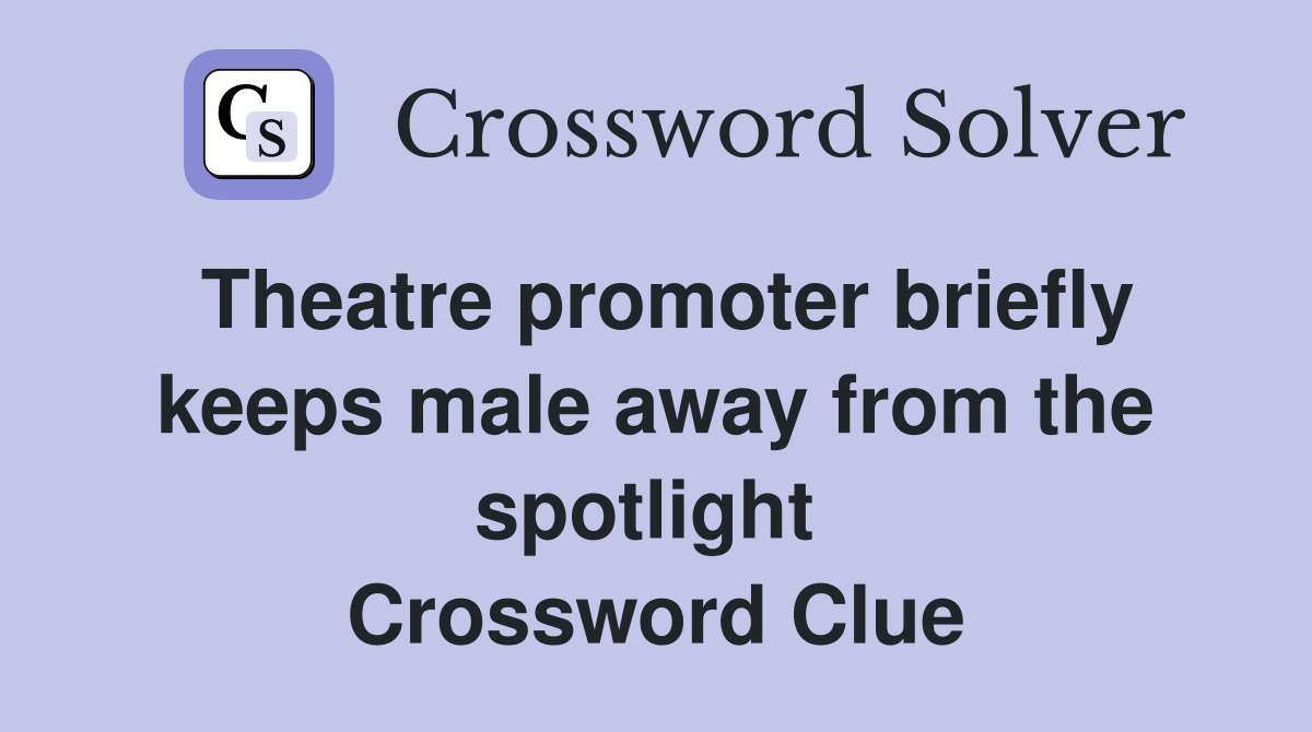 Theatre promoter briefly keeps male away from the spotlight  Crossword Clue