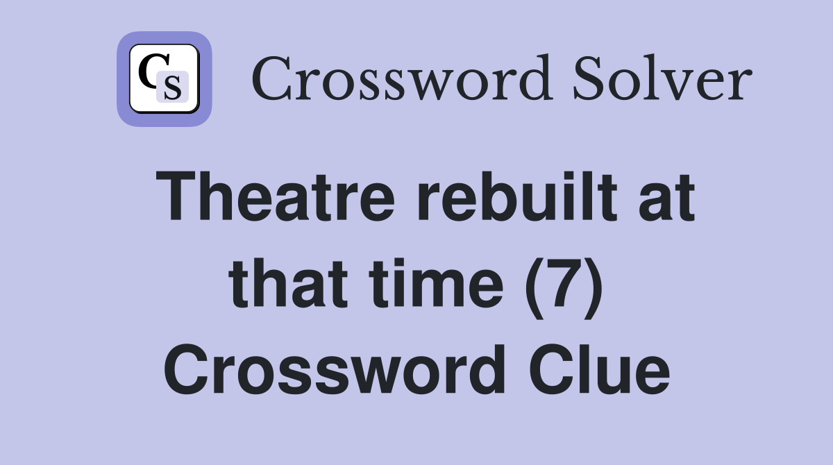 Theatre rebuilt at that time (7) Crossword Clue