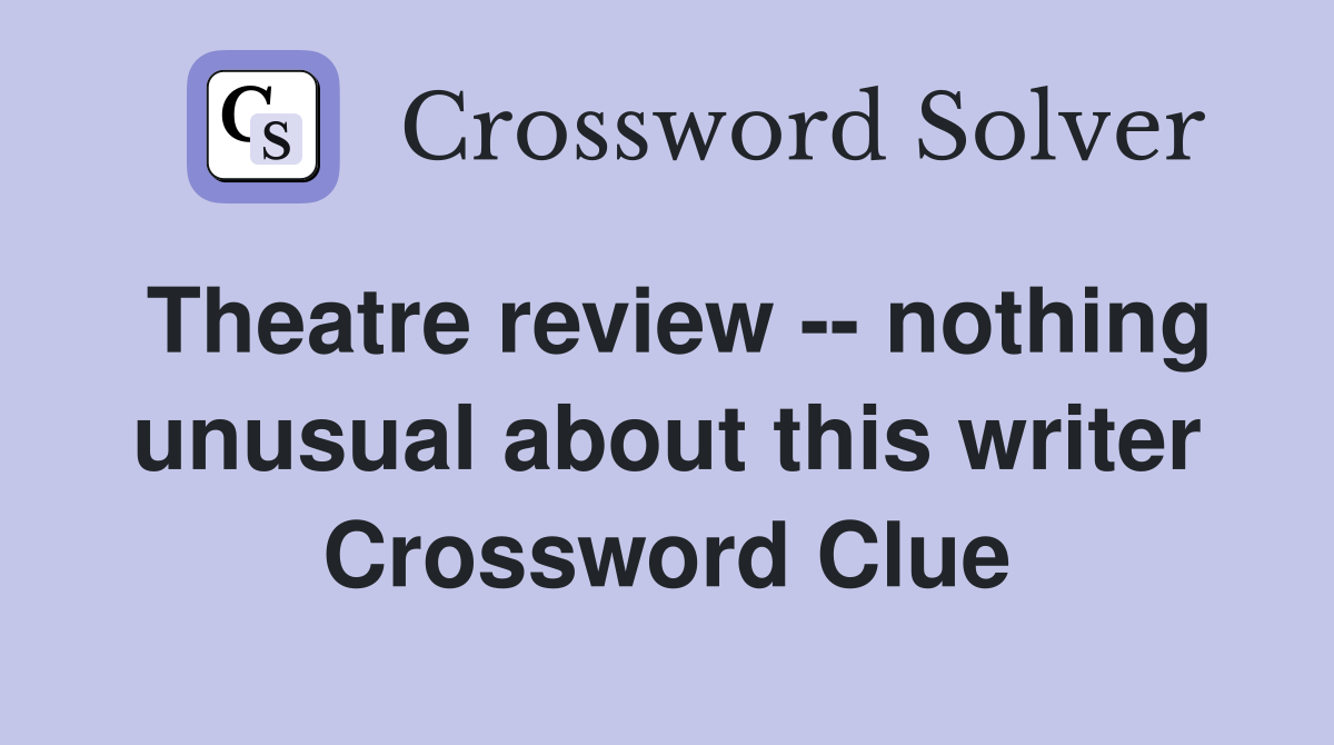 Theatre review -- nothing unusual about this writer Crossword Clue