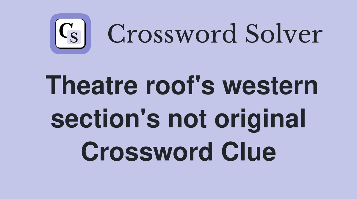 Theatre roof's western section's not original Crossword Clue