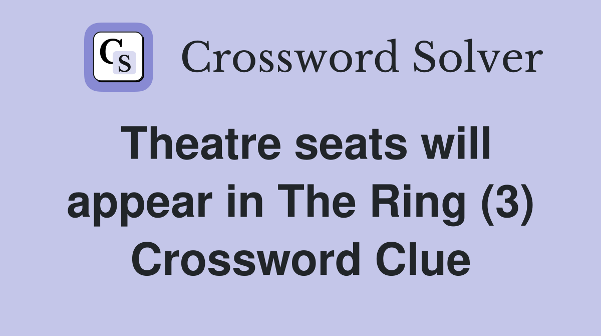 Theatre seats will appear in The Ring (3) Crossword Clue