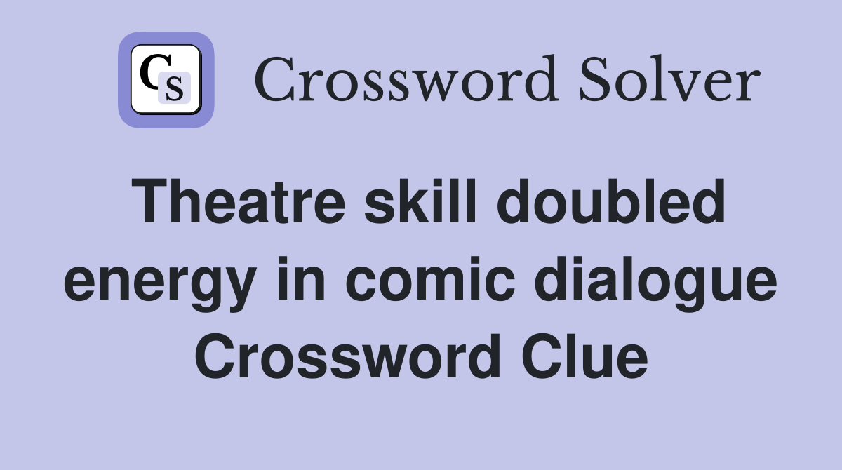 Theatre skill doubled energy in comic dialogue Crossword Clue