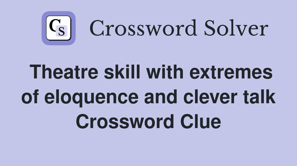 Theatre skill with extremes of eloquence and clever talk Crossword Clue