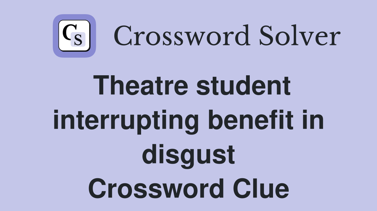 Theatre student interrupting benefit in disgust Crossword Clue