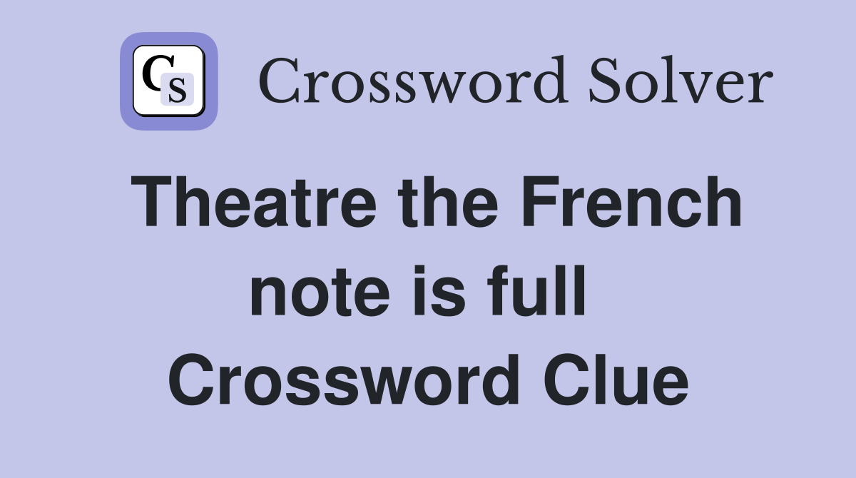 Theatre the French note is full  Crossword Clue
