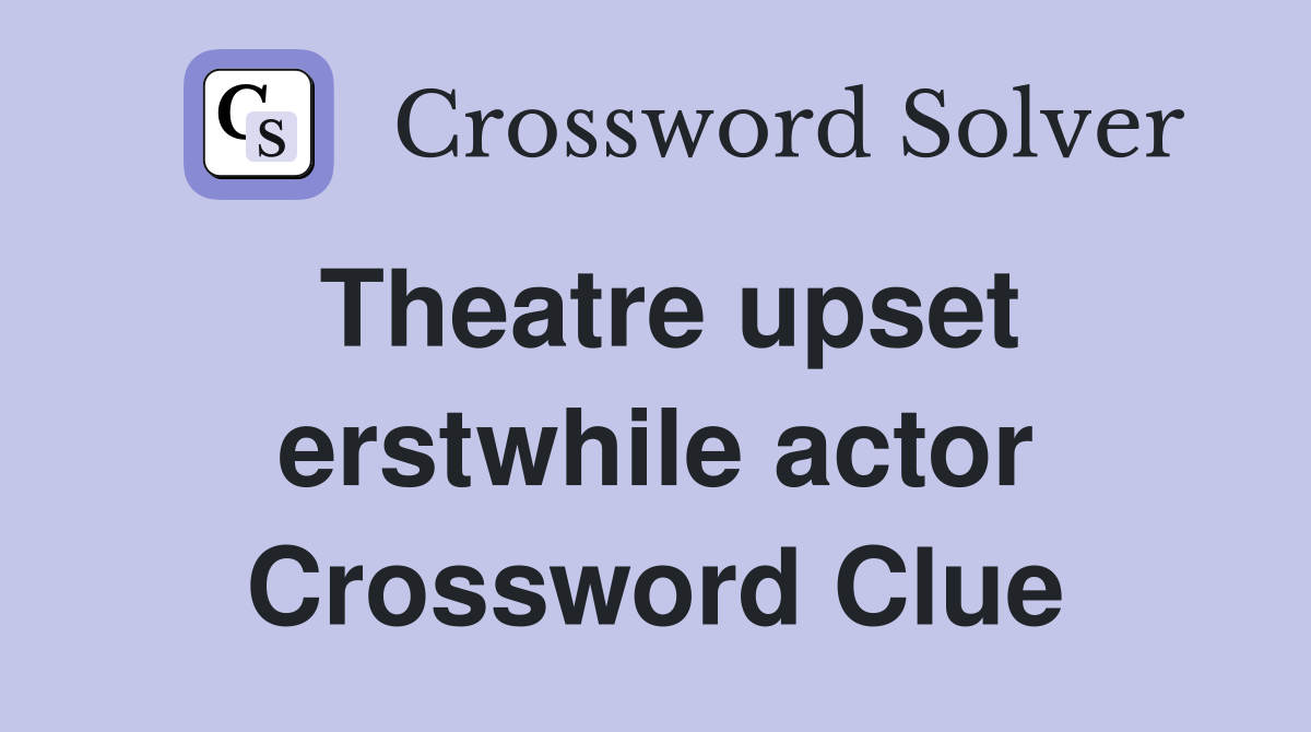 Theatre upset erstwhile actor Crossword Clue