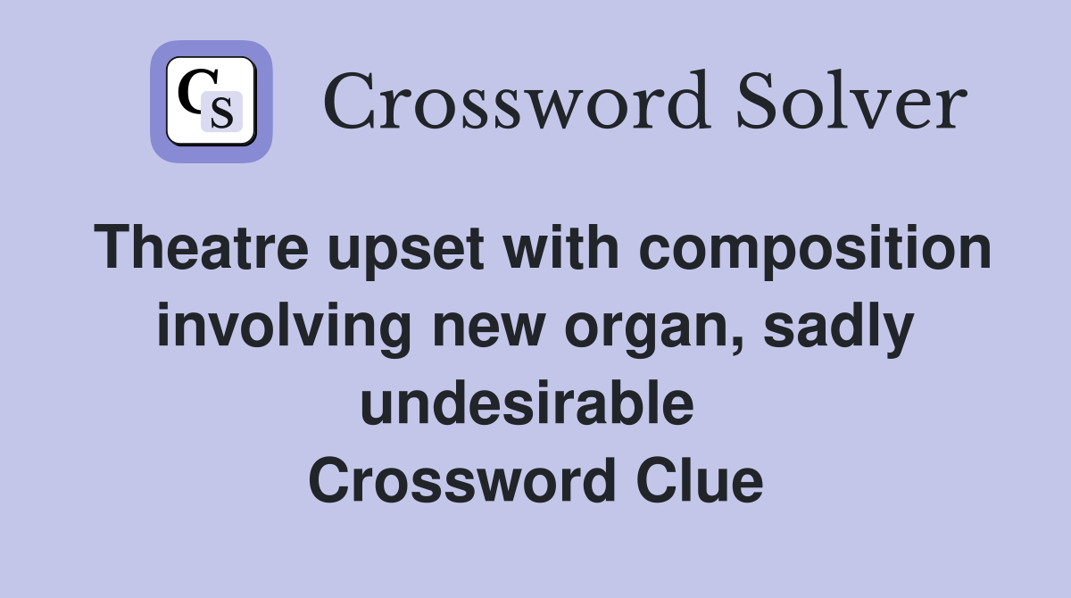 Theatre upset with composition involving new organ, sadly undesirable  Crossword Clue
