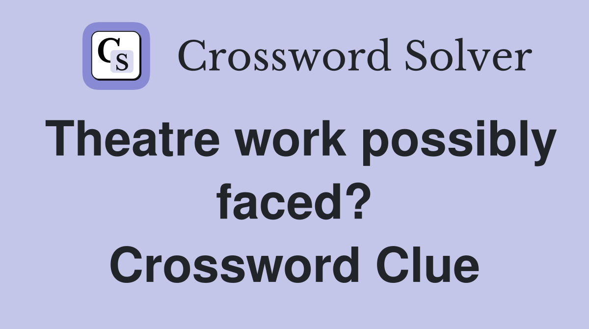 Theatre work possibly faced? Crossword Clue
