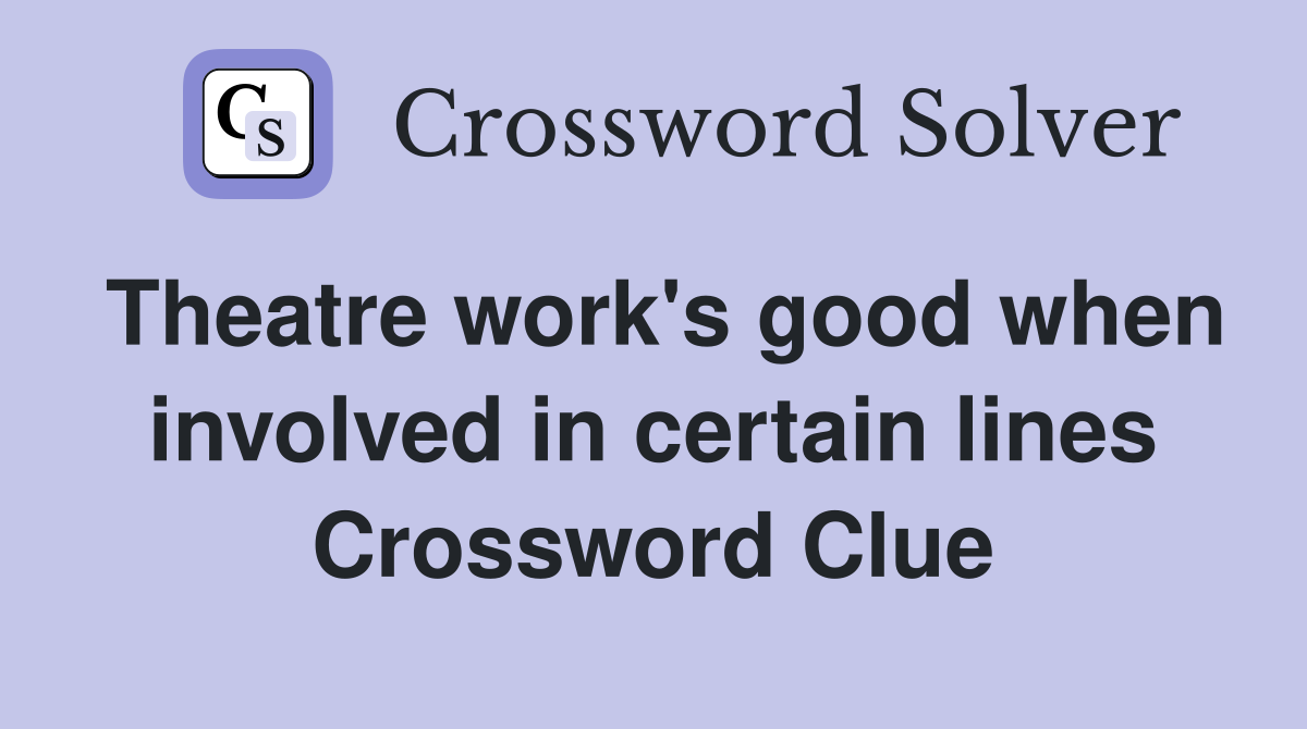 Theatre work's good when involved in certain lines Crossword Clue